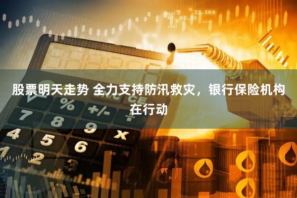 股票明天走势 全力支持防汛救灾，银行保险机构在行动