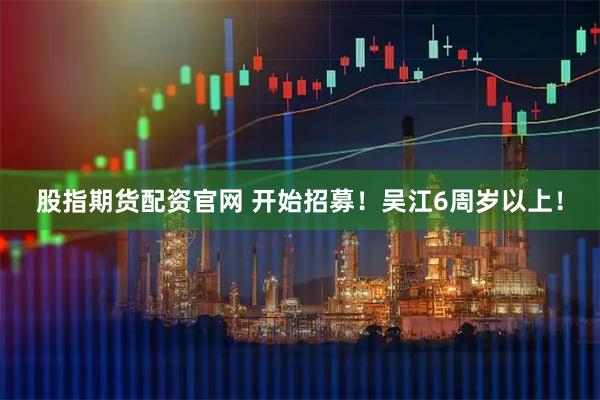 股指期货配资官网 开始招募！吴江6周岁以上！