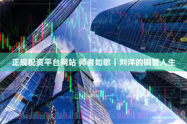 正规配资平台网站 师者如歌｜刘洋的铜管人生