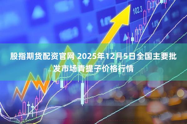 股指期货配资官网 2025年12月5日全国主要批发市场青提子价格行情